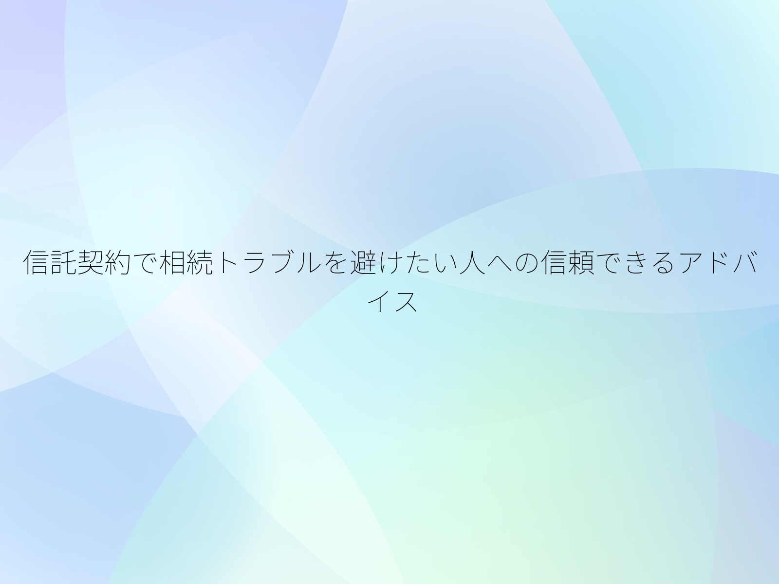 信託契約で相続トラブルを避けたい人への信頼できるアドバイス/
