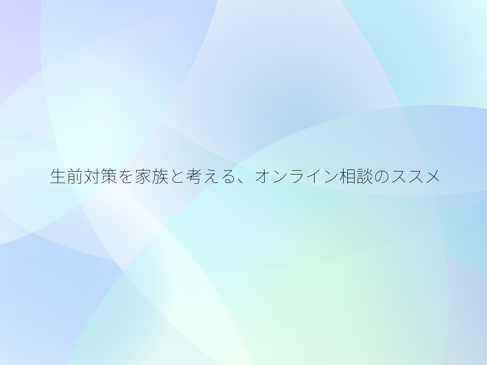 生前対策を家族と考える、オンライン相談のススメ/