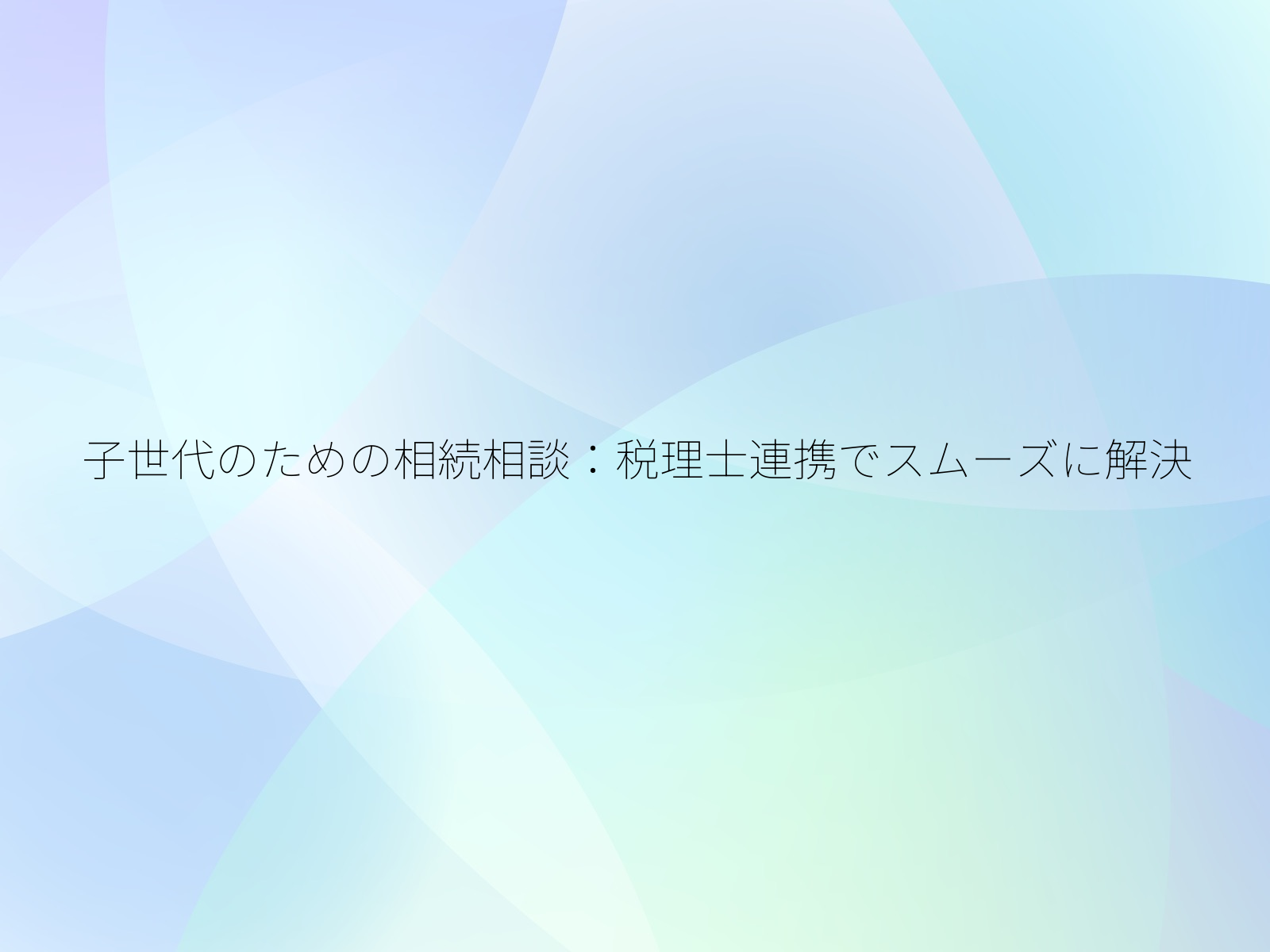 子世代のための相続相談税理士連携でスムーズに解決/