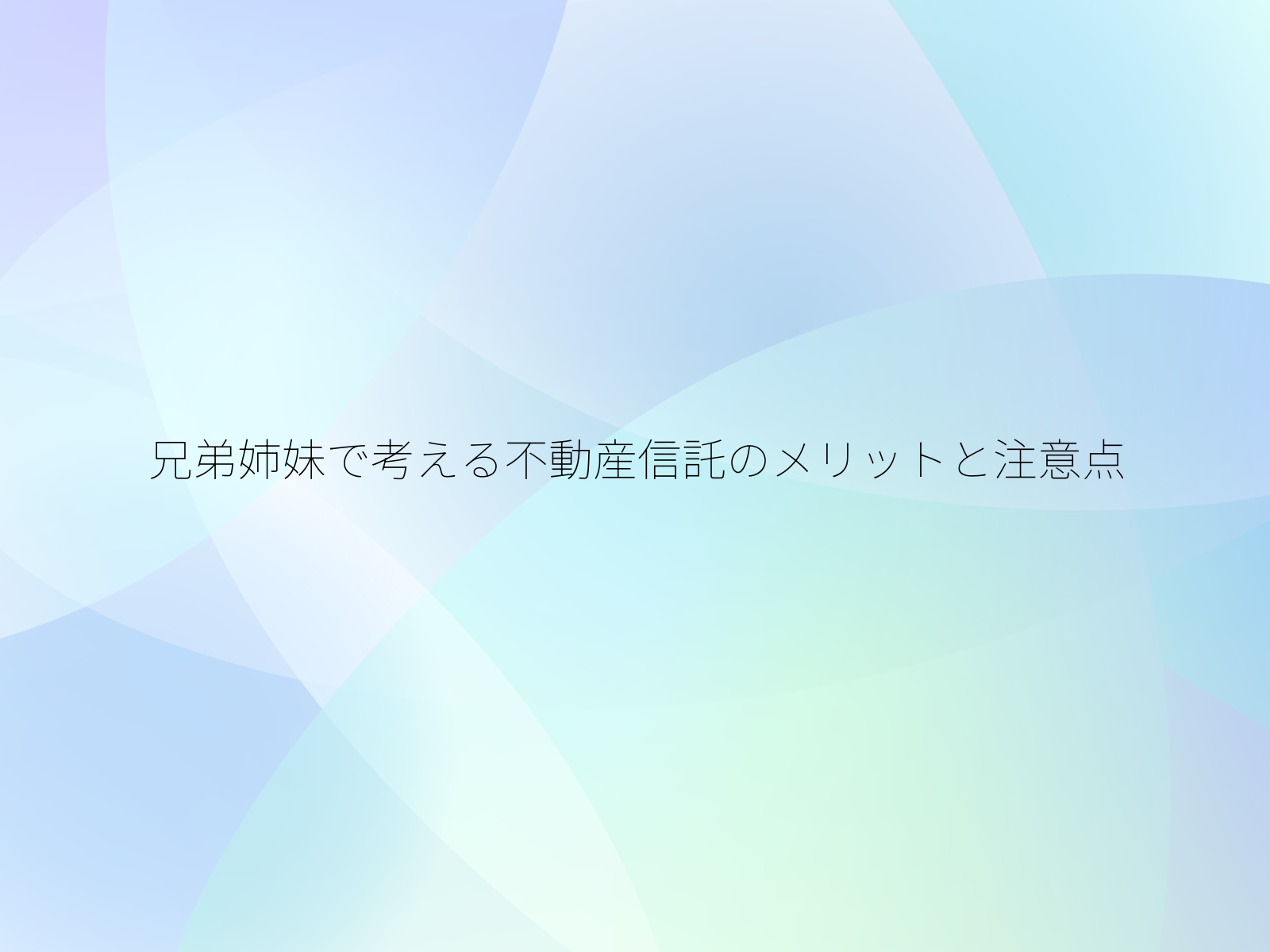 兄弟姉妹で考える不動産信託のメリットと注意点/