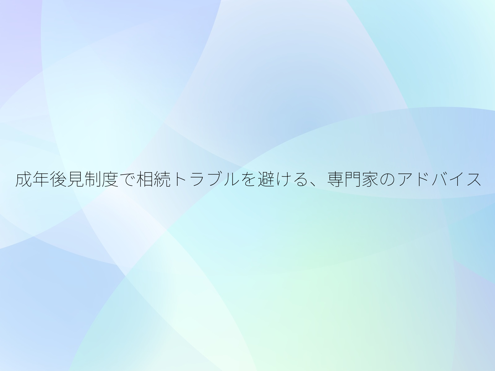 成年後見制度で相続トラブルを避ける、専門家のアドバイス/