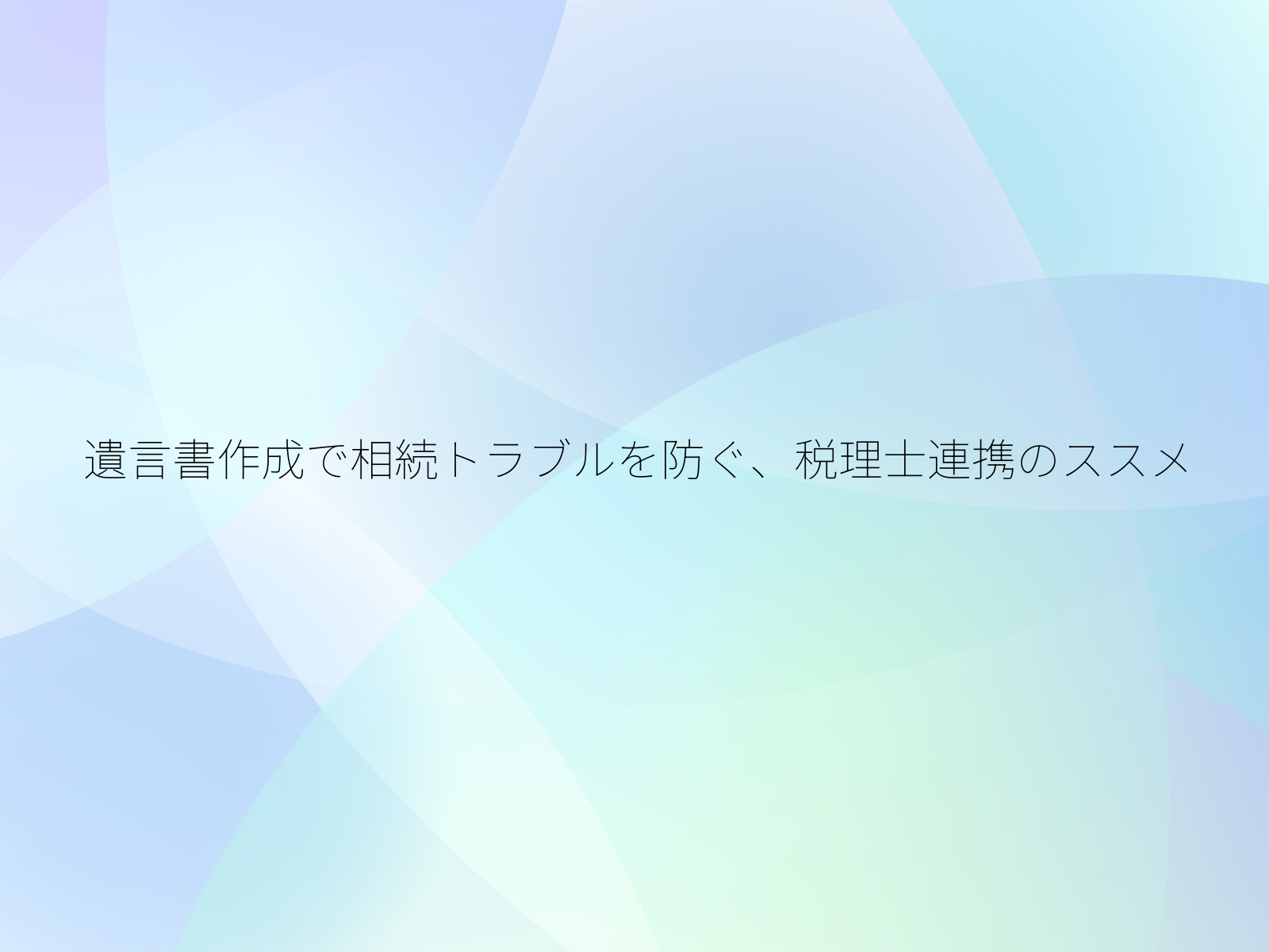 遺言書作成で相続トラブルを防ぐ、税理士連携のススメ/