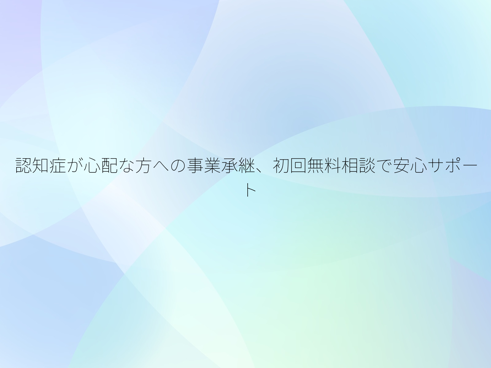 認知症が心配な方への事業承継、初回無料相談で安心サポート/