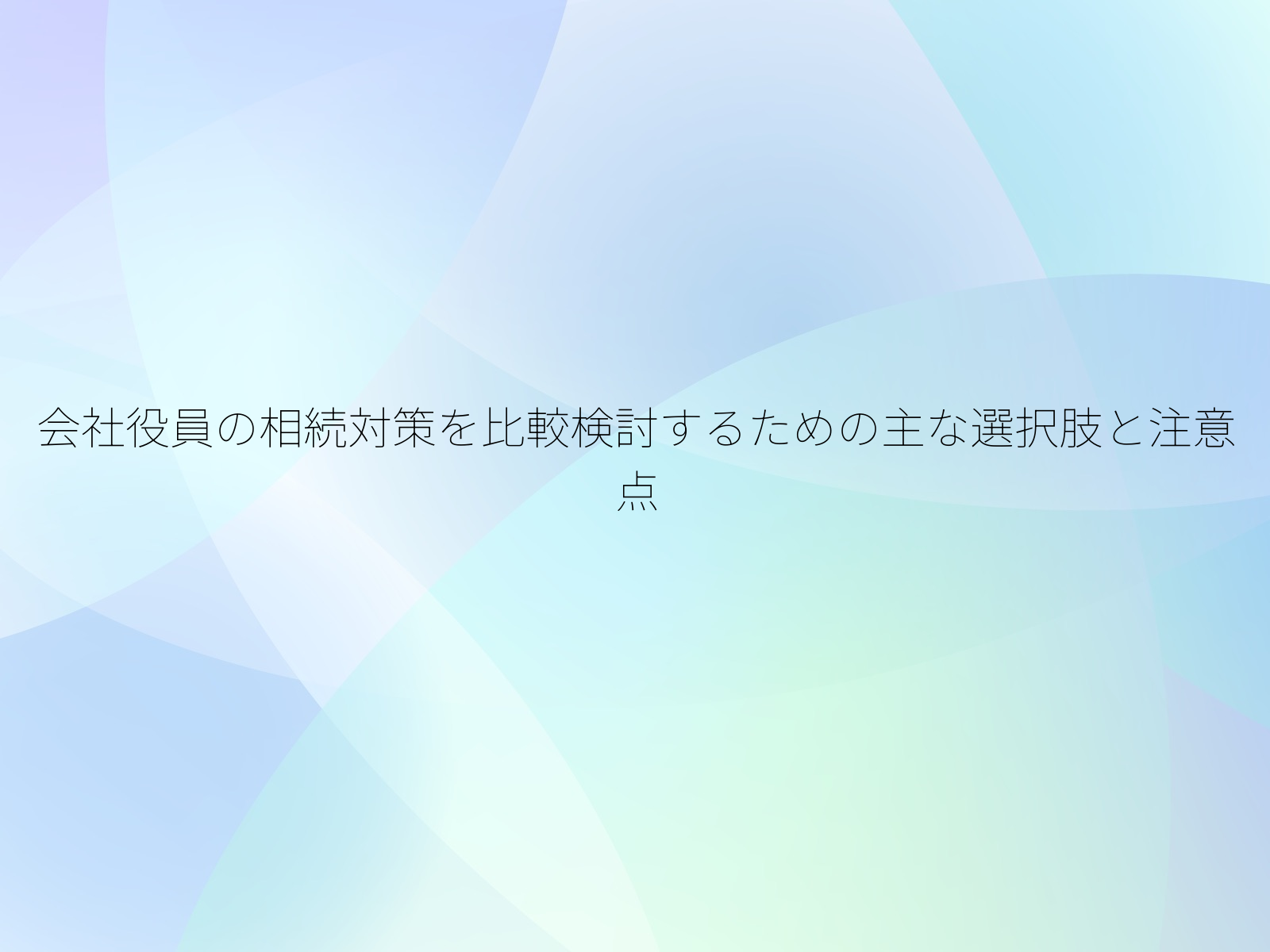会社役員の相続対策を比較検討するための主な選択肢と注意点